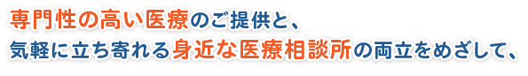 専門性の高い医療のご提供と、気軽に立ち寄れる身近な医療相談所の両立をめざして