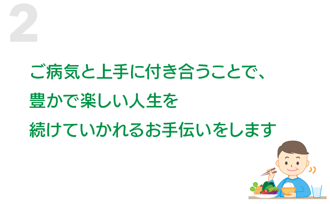 ご病気と上手に付き合うことで、豊かで楽しい人生を続けていかれるお手伝いをします